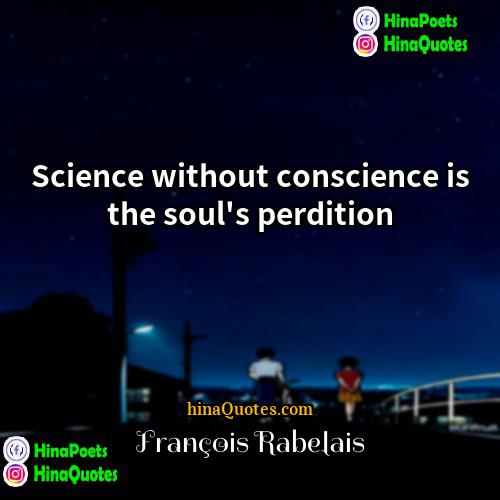 Francois Rabelais Quotes | Science without conscience is the soul's perdition.
